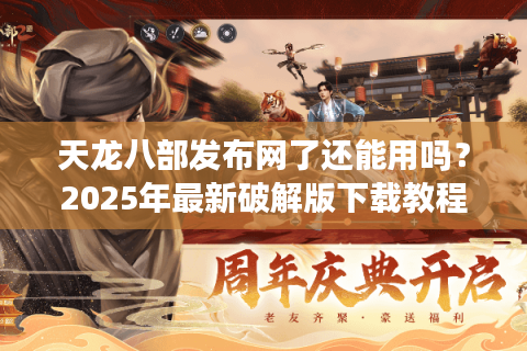 天龙八部发布网了还能用吗?2025年最新破解版下载教程 天龙八部发布网了还能用吗?2025年最新破解版下载教程