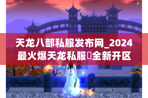 天龙八部私服发布网_2024最火爆天龙私服▷全新开区◁今日新开天龙八部sf开服列表 天龙八部私服发布网_2024最火爆天龙私服▷全新开区◁今日新开天龙八部sf开服列表