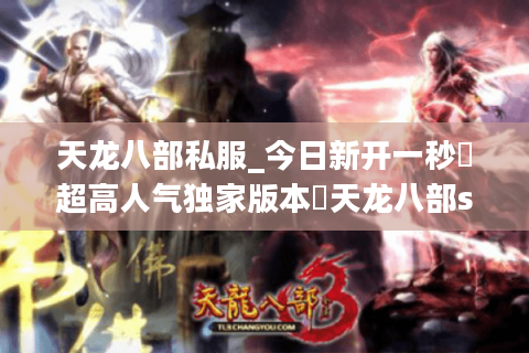 天龙八部私服_今日新开一秒▷超高人气独家版本◁天龙八部sf开服时间表大全 天龙八部私服_今日新开一秒▷超高人气独家版本◁天龙八部sf开服时间表大全