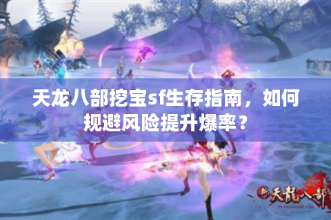天龙八部挖宝sf生存指南,如何规避风险提升爆率? 天龙八部挖宝sf生存指南,如何规避风险提升爆率?