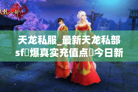 天龙私服_最新天龙私部sf▷爆真实充值点◁今日新开一秒长期稳定服 天龙私服_最新天龙私部sf▷爆真实充值点◁今日新开一秒长期稳定服