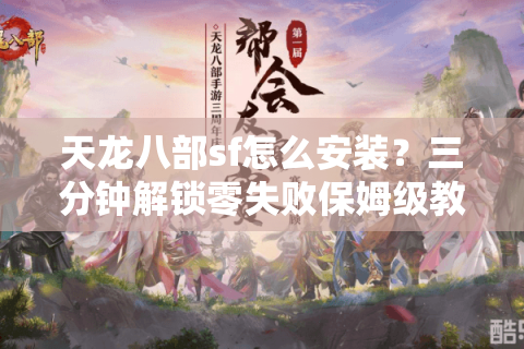 天龙八部sf怎么安装？三分钟解锁零失败保姆级教程