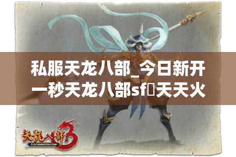 私服天龙八部_今日新开一秒天龙八部sf▷天天火爆开服◁独家版本推荐 私服天龙八部_今日新开一秒天龙八部sf▷天天火爆开服◁独家版本推荐