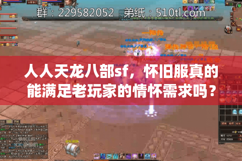 人人天龙八部sf,怀旧服真的能满足老玩家的情怀需求吗? 人人天龙八部sf,怀旧服真的能满足老玩家的情怀需求吗?