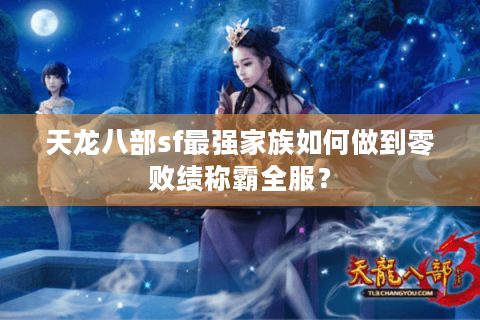 天龙八部sf最强家族如何做到零败绩称霸全服? 天龙八部sf最强家族如何做到零败绩称霸全服?