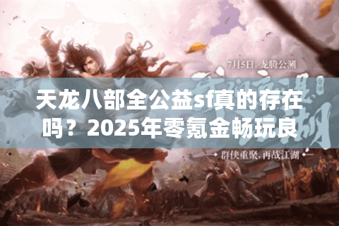 天龙八部全公益sf真的存在吗?2025年零氪金畅玩良心服推荐 天龙八部全公益sf真的存在吗?2025年零氪金畅玩良心服推荐