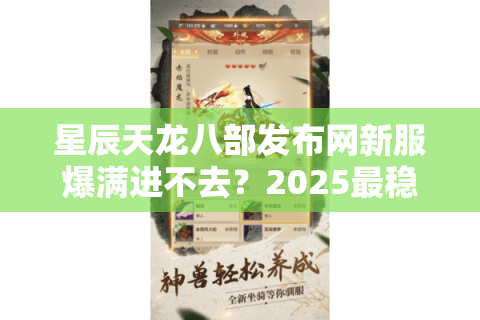 星辰天龙八部发布网新服爆满进不去?2025最稳登录方案实测 星辰天龙八部发布网新服爆满进不去?2025最稳登录方案实测