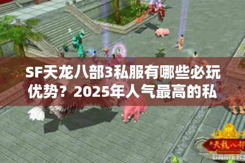 SF天龙八部3私服有哪些必玩优势?2025年人气最高的私服推荐 SF天龙八部3私服有哪些必玩优势?2025年人气最高的私服推荐