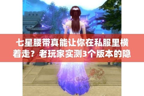 七星腰带真能让你在私服里横着走?老玩家实测3个版本的隐藏属性 七星腰带真能让你在私服里横着走?老玩家实测3个版本的隐藏属性