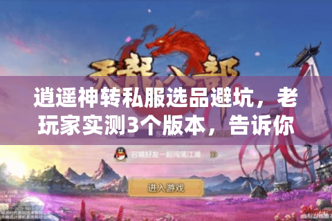 逍遥神转私服选品避坑，老玩家实测3个版本，告诉你哪些才真能长期玩？