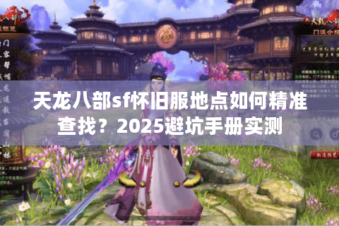 天龙八部sf怀旧服地点如何精准查找?2025避坑手册实测 天龙八部sf怀旧服地点如何精准查找?2025避坑手册实测