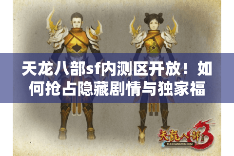天龙八部sf内测区开放!如何抢占隐藏剧情与独家福利? 天龙八部sf内测区开放!如何抢占隐藏剧情与独家福利?