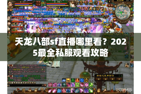 天龙八部sf直播哪里看？2025最全私服观看攻略