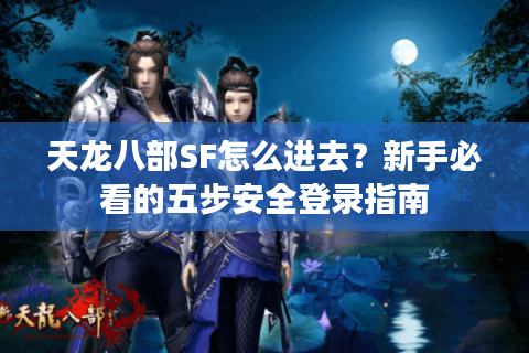 天龙八部SF怎么进去?新手必看的五步安全登录指南 天龙八部SF怎么进去?新手必看的五步安全登录指南