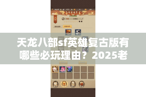 天龙八部sf英雄复古版有哪些必玩理由?2025老玩家实测报告 天龙八部sf英雄复古版有哪些必玩理由?2025老玩家实测报告