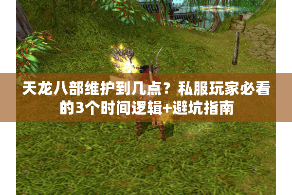 天龙八部维护到几点？私服玩家必看的3个时间逻辑+避坑指南