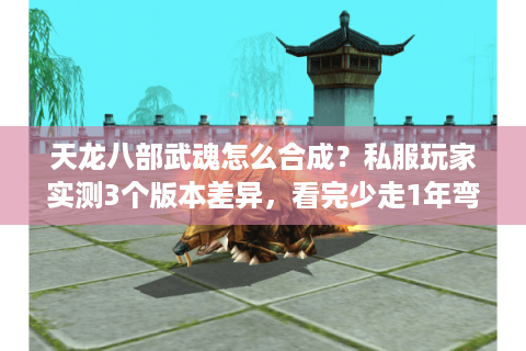 天龙八部武魂怎么合成?私服玩家实测3个版本差异,看完少走1年弯路 天龙八部武魂怎么合成?私服玩家实测3个版本差异,看完少走1年弯路