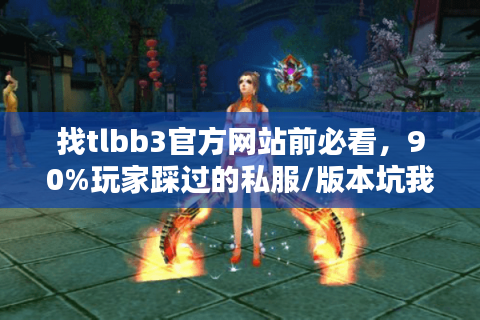 找tlbb3官方网站前必看,90%玩家踩过的私服/版本坑我帮你避了 找tlbb3官方网站前必看,90%玩家踩过的私服/版本坑我帮你避了