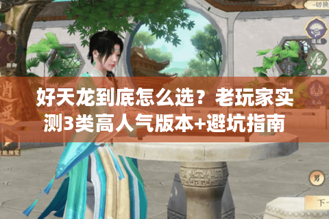 好天龙到底怎么选?老玩家实测3类高人气版本+避坑指南 好天龙到底怎么选?老玩家实测3类高人气版本+避坑指南
