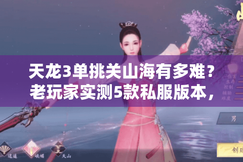 天龙3单挑关山海有多难？老玩家实测5款私服版本，这3个细节决定胜负