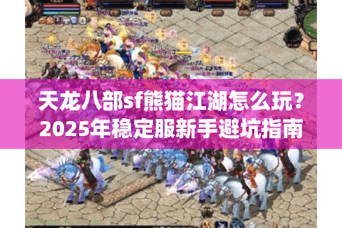 天龙八部sf熊猫江湖怎么玩?2025年稳定服新手避坑指南 天龙八部sf熊猫江湖怎么玩?2025年稳定服新手避坑指南