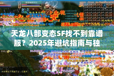 天龙八部变态SF找不到靠谱服?2025年避坑指南与独家福利 天龙八部变态SF找不到靠谱服?2025年避坑指南与独家福利