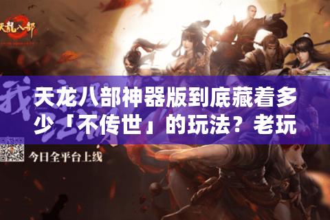 天龙八部神器版到底藏着多少「不传世」的玩法?老玩家实测30天的独家发现 天龙八部神器版到底藏着多少「不传世」的玩法?老玩家实测30天的独家发现