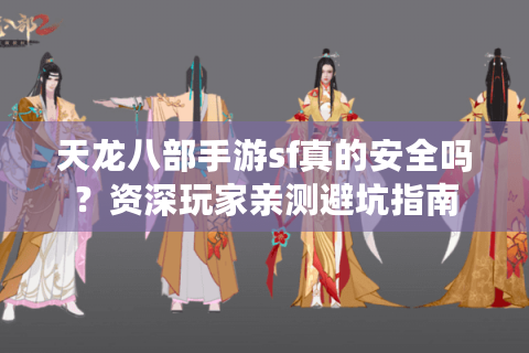 天龙八部手游sf真的安全吗?资深玩家亲测避坑指南 天龙八部手游sf真的安全吗?资深玩家亲测避坑指南