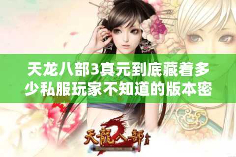 天龙八部3真元到底藏着多少私服玩家不知道的版本密码？