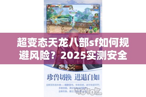 超变态天龙八部sf如何规避风险?2025实测安全避坑指南 超变态天龙八部sf如何规避风险?2025实测安全避坑指南