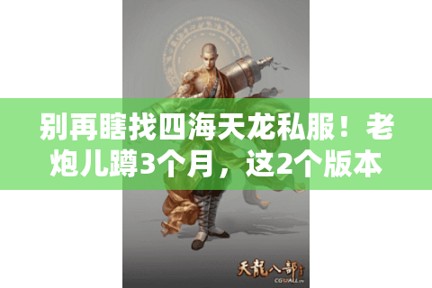 别再瞎找四海天龙私服!老炮儿蹲3个月,这2个版本能打金还稳定 别再瞎找四海天龙私服!老炮儿蹲3个月,这2个版本能打金还稳定