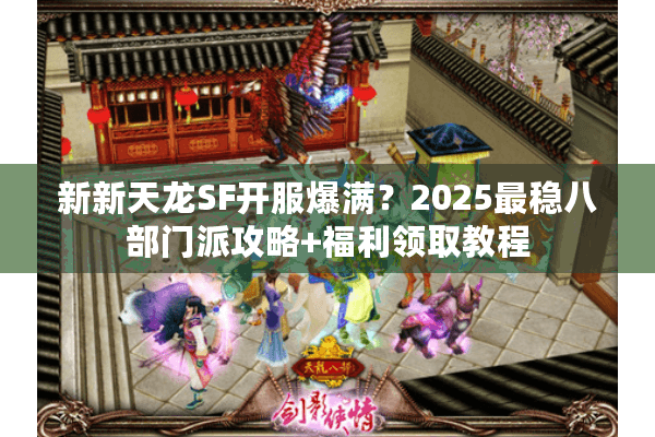 新新天龙SF开服爆满?2025最稳八部门派攻略+福利领取教程 新新天龙SF开服爆满?2025最稳八部门派攻略+福利领取教程