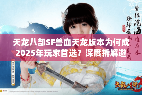 天龙八部SF兽血天龙版本为何成2025年玩家首选?深度拆解避坑法则 天龙八部SF兽血天龙版本为何成2025年玩家首选?深度拆解避坑法则