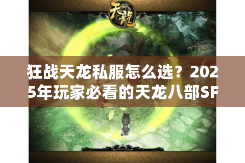狂战天龙私服怎么选?2025年玩家必看的天龙八部SF避坑指南 狂战天龙私服怎么选?2025年玩家必看的天龙八部SF避坑指南