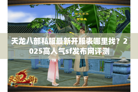 天龙八部私服最新开服表哪里找？2025高人气sf发布网评测