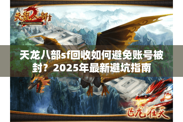天龙八部sf回收如何避免账号被封?2025年最新避坑指南 天龙八部sf回收如何避免账号被封?2025年最新避坑指南