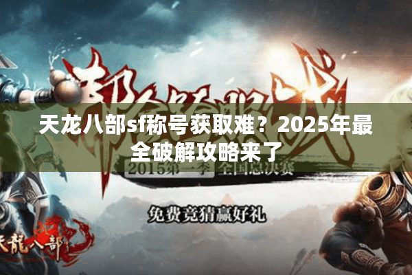天龙八部sf称号获取难?2025年最全破解攻略来了 天龙八部sf称号获取难?2025年最全破解攻略来了