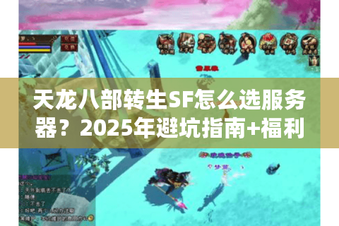 天龙八部转生SF怎么选服务器?2025年避坑指南+福利排行 天龙八部转生SF怎么选服务器?2025年避坑指南+福利排行