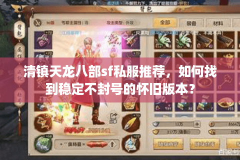 清镇天龙八部sf私服推荐,如何找到稳定不封号的怀旧版本? 清镇天龙八部sf私服推荐,如何找到稳定不封号的怀旧版本?