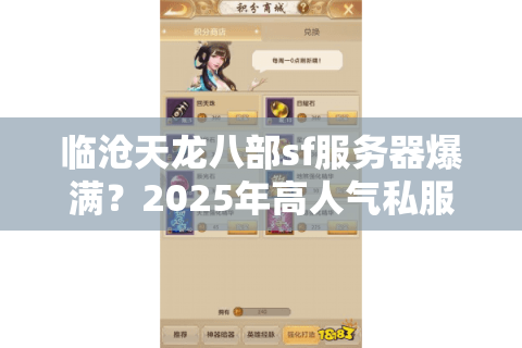 临沧天龙八部sf服务器爆满?2025年高人气私服挑选全攻略 临沧天龙八部sf服务器爆满?2025年高人气私服挑选全攻略