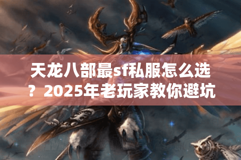 天龙八部最sf私服怎么选？2025年老玩家教你避坑攻略