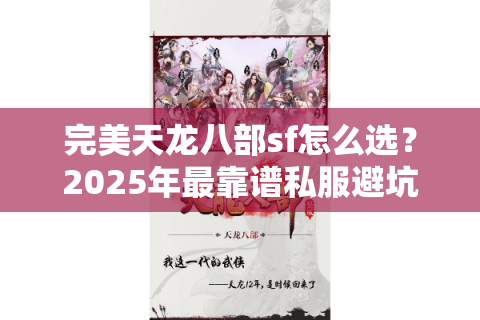完美天龙八部sf怎么选?2025年最靠谱私服避坑指南 完美天龙八部sf怎么选?2025年最靠谱私服避坑指南