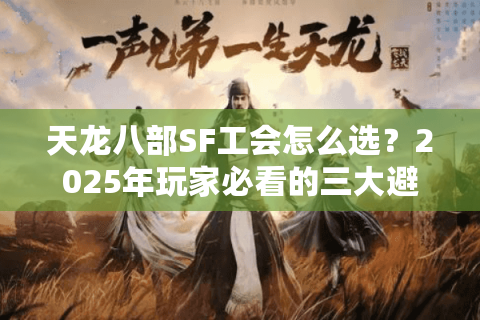 天龙八部SF工会怎么选?2025年玩家必看的三大避坑指南 天龙八部SF工会怎么选?2025年玩家必看的三大避坑指南