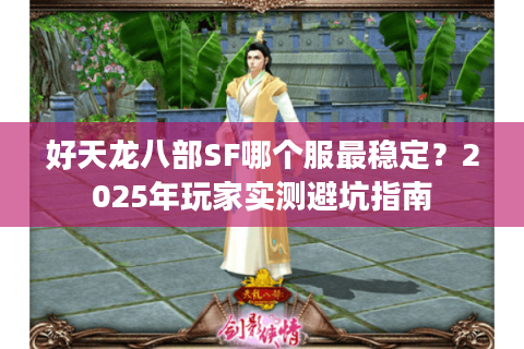 好天龙八部SF哪个服最稳定?2025年玩家实测避坑指南 好天龙八部SF哪个服最稳定?2025年玩家实测避坑指南