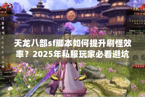 天龙八部sf脚本如何提升刷怪效率?2025年私服玩家必看避坑指南 天龙八部sf脚本如何提升刷怪效率?2025年私服玩家必看避坑指南