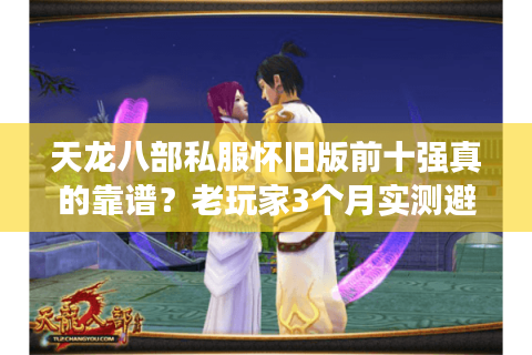 天龙八部私服怀旧版前十强真的靠谱？老玩家3个月实测避坑全解析