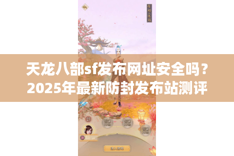 天龙八部sf发布网址安全吗？2025年最新防封发布站测评