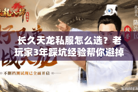 长久天龙私服怎么选？老玩家3年踩坑经验帮你避掉90%的一次性服雷