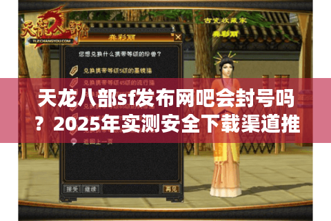 天龙八部sf发布网吧会封号吗?2025年实测安全下载渠道推荐 天龙八部sf发布网吧会封号吗?2025年实测安全下载渠道推荐