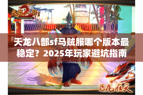 天龙八部sf马贼服哪个版本最稳定?2025年玩家避坑指南 天龙八部sf马贼服哪个版本最稳定?2025年玩家避坑指南